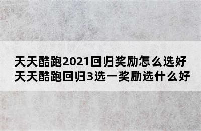 天天酷跑2021回归奖励怎么选好 天天酷跑回归3选一奖励选什么好